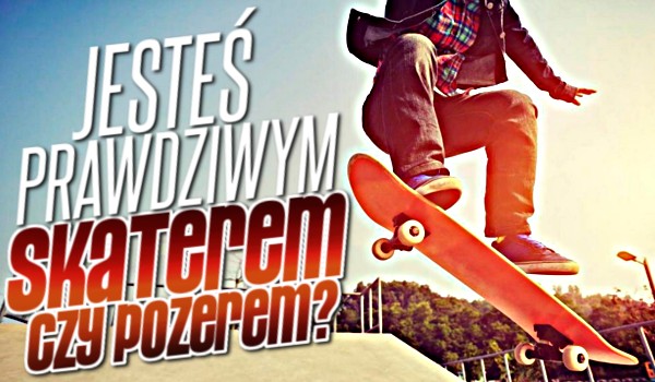 Jesteś prawdziwym skaterem czy pozerem?