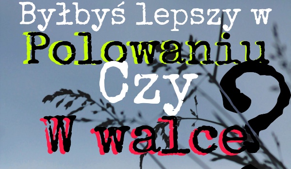 Lepiej byś walczył czy polował? #5