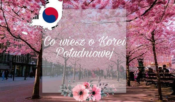 Co wiesz o Korei Południowej? ~ PRAWDA/FAŁSZ