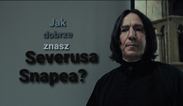 Jak dobrze znasz Severusa Snapea?