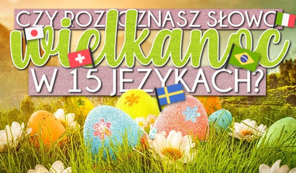 Czy rozpoznasz słowo ,,Wielkanoc” w 15 językach?