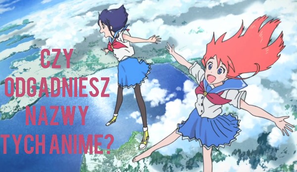 Czy odgadniesz nazwy tych anime?