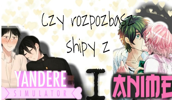 Czy rozpoznasz te shipy z Yandere Simulator i Anime ?