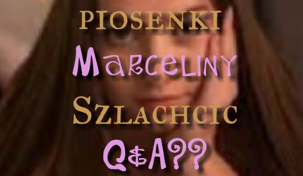 Jak dobrze znasz tekst piosenki Marceliny Szlachcic Q&A??