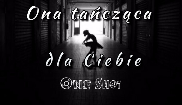 Ona tańcząca dla Ciebie ~ One Shot