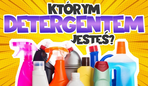 Jakim detergentem jesteś?
