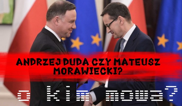 Andrzej Duda czy Mateusz Morawiecki? – O kim mowa?