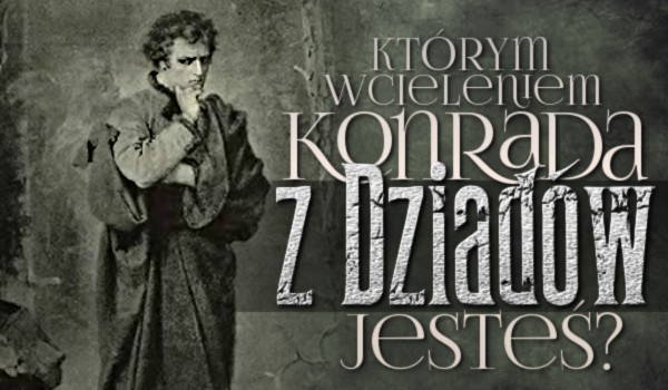 Którym wcieleniem Konrada z „Dziadów” jesteś?