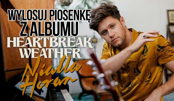 Wylosuj piosenkę z albumu „Heartbreak Weather” Nialla Horan!