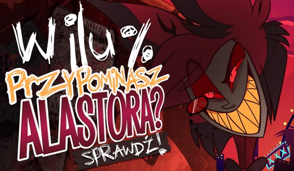 W ilu % przypominasz Alastora?