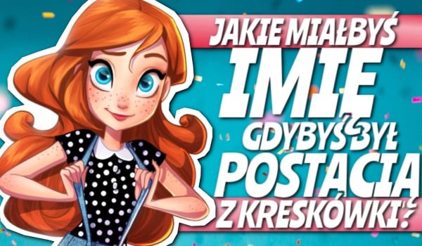 Jakie miałbyś imię, gdybyś był postacią z kreskówki?