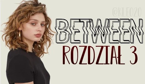 „Between” – rozdział 3