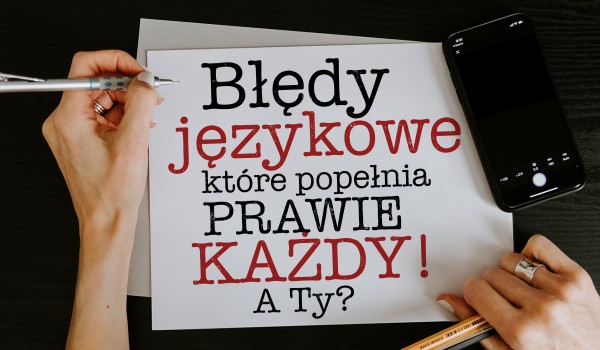 Błędy językowe, który popełnia prawie każdy z nas! A Ty, jak sobie z nimi poradzisz?