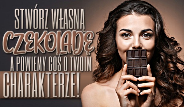 Stwórz własną czekoladę, a my powiemy coś o Twoim charakterze!