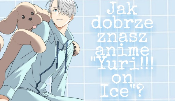 Jak dobrze znasz anime „Yuri!!! on Ice”?