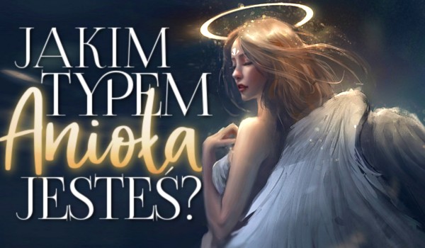 Jakim typem anioła jesteś?