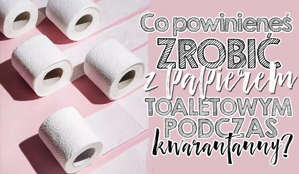 Co z użyciem papieru toaletowego powinieneś zrobić podczas kwarantanny? Zdrapka!