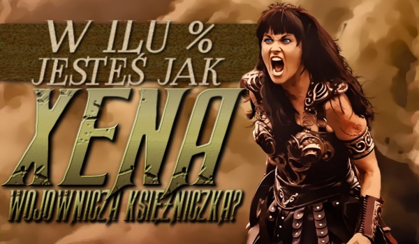 W ilu % jesteś jak Xena Wojownicza Księżniczka?