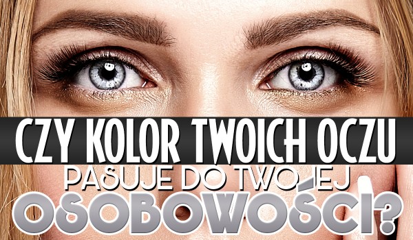 Czy kolor Twoich oczu pasuje do Twojej osobowości?