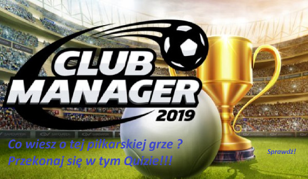 Jak dobrze znasz grę Club Manager 2019?