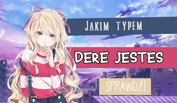 Jakim typem „dere” jesteś?