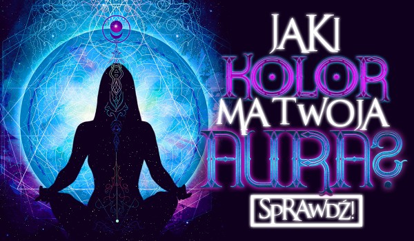 Jaki kolor ma Twoja aura? Sprawdź!