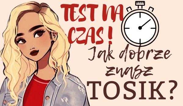 Jak Dobrze Znasz Tosik Test Na Czas Samequizy 8150