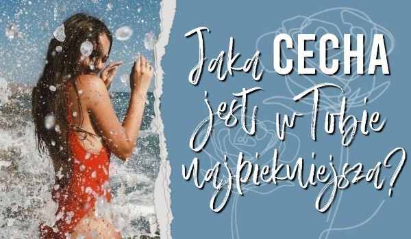 Jaka cecha jest w Tobie najpiękniejsza?