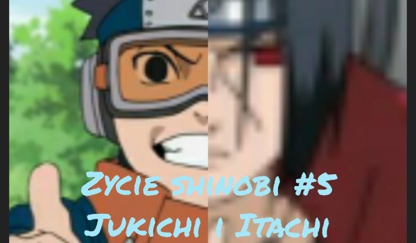 Życie Shinobi #4 – Jukichi i Itachi