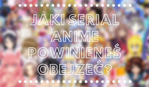 Jaki serial Anime powinieneś obejżeć?