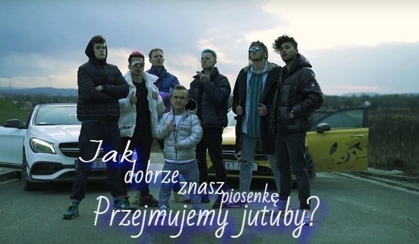 Jak dobrze znasz piosenkę „Przejmujemy jutuby”?