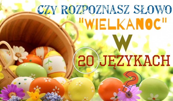 Czy rozpoznasz słowo „Wielkanoc” w 20 językach?