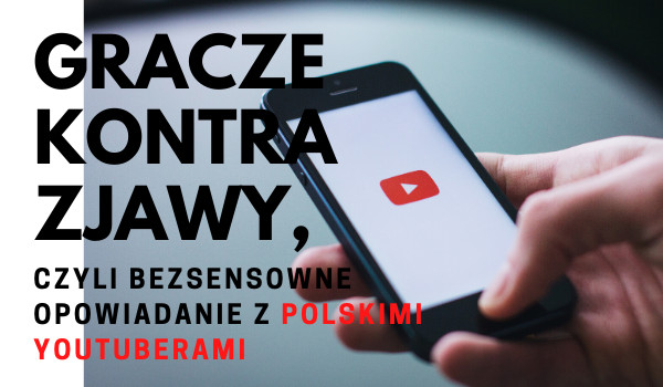 Gracze kontra zjawy, czyli bezsensowne opowiadanie z polskimi youtuberami (cz.1)