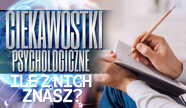Ciekawostki psychologiczne – ile z nich znasz?