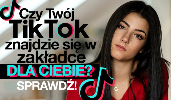 Czy Twój tik tok znajdzie się w ”Dla Ciebie”?
