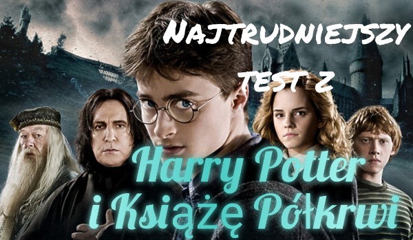 Najtrudniejszy test z Harry Potter i Książę Półkrwi!