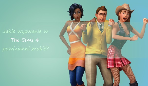 Jakie wyzwanie w The Sims 4 powinieneś zrobić?