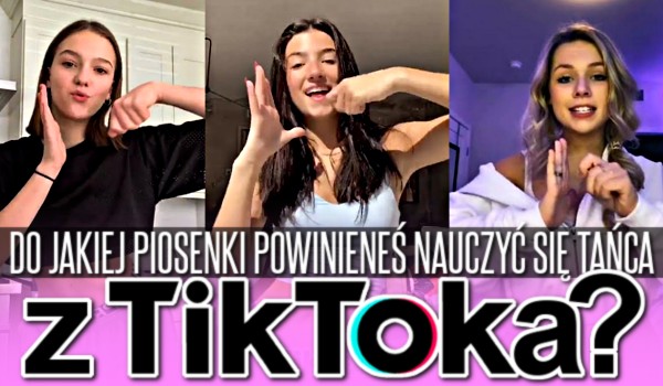 Do jakiej piosenki powinieneś nauczyć się tańca z Tik Toka?