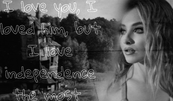I love you, I loved him, but I love independence the most #one-shot