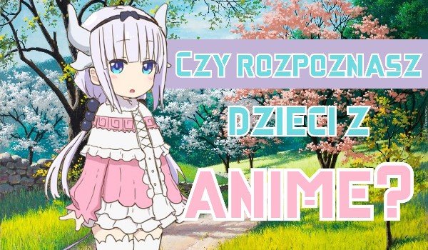 Czy rozpoznasz dzieci z anime?