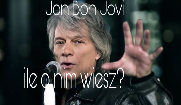 Jon Bon Jovi: ile o nim wiesz?