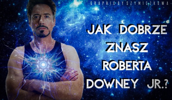 Jak dobrze znasz Roberta Downey Jr.?