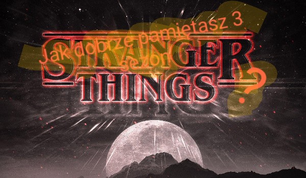 Jak dużo zapamiętałeś z 3 sezonu „Stranger Things”?
