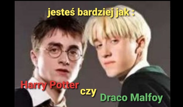 Jesteś bardziej jak Harry Potter czy Draco Malfoy