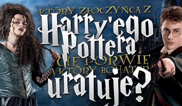 Który złoczyńca z „Harry’ego Pottera” Cię porwie, a który bohater uratuje?