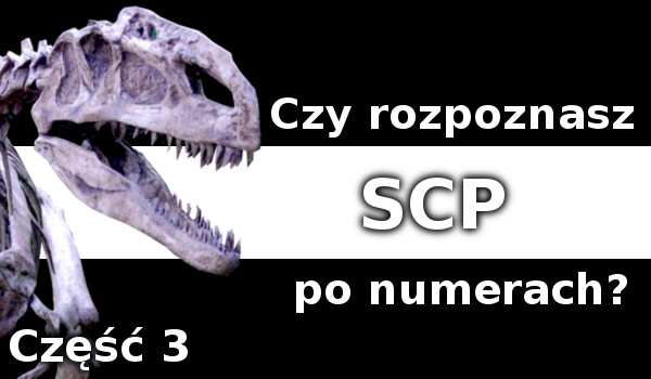Czy rozpoznasz SCP po numerach (Część 3)