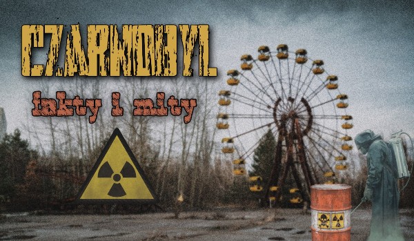 Czarnobyl- fakty i mity!