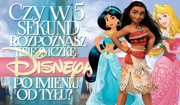Czy w pięć sekund rozpoznasz księżniczkę Disneya, jeśli jej imię będzie napisane od tyłu?