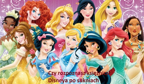 Czy rozpoznasz księżniczki Disneya Po sukniach w prawdziwym życiu?