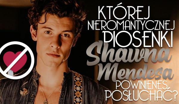 Której nieromantycznej piosenki Shawna Mendesa powinieneś posłuchać?
